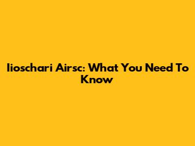 Iioschari Airsc: What You Need To Know