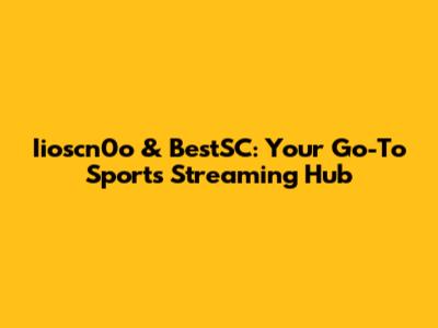 Iioscn0o & BestSC: Your Go-To Sports Streaming Hub