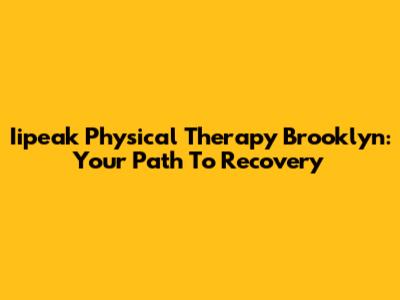 Iipeak Physical Therapy Brooklyn: Your Path To Recovery