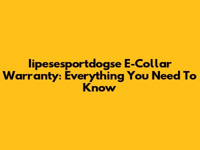 Iipesesportdogse E-Collar Warranty: Everything You Need To Know