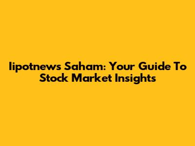 Iipotnews Saham: Your Guide To Stock Market Insights