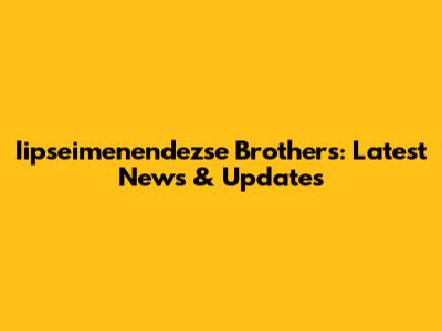 Iipseimenendezse Brothers: Latest News & Updates