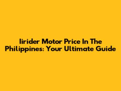 Iirider Motor Price In The Philippines: Your Ultimate Guide