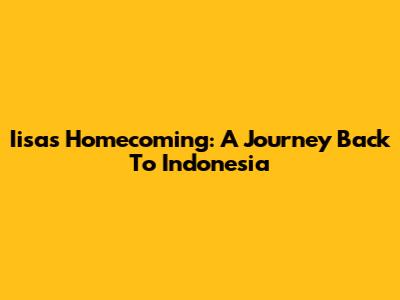 Iisa's Homecoming: A Journey Back To Indonesia