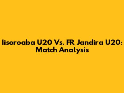 Iisoroaba U20 Vs. FR Jandira U20: Match Analysis