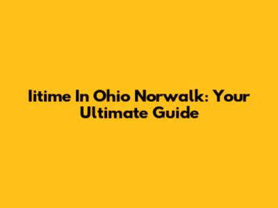 Iitime In Ohio Norwalk: Your Ultimate Guide