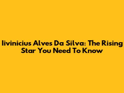 Iivinicius Alves Da Silva: The Rising Star You Need To Know
