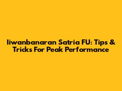 Iiwanbanaran Satria FU: Tips & Tricks For Peak Performance
