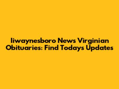 Iiwaynesboro News Virginian Obituaries: Find Today's Updates