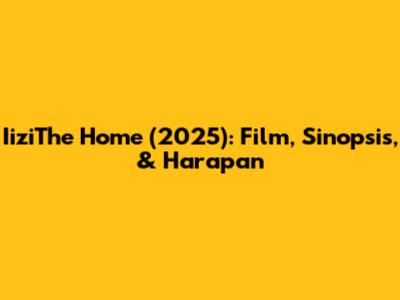 IiziThe Home (2025): Film, Sinopsis, & Harapan