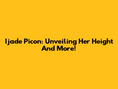 Ijade Picon: Unveiling Her Height And More!