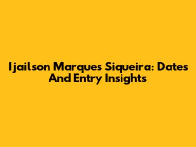 Ijailson Marques Siqueira: Dates And Entry Insights