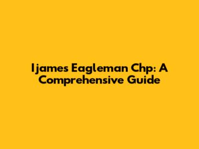 Ijames Eagleman Chp: A Comprehensive Guide
