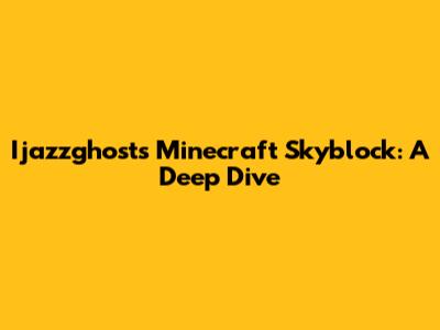 Ijazzghost's Minecraft Skyblock: A Deep Dive