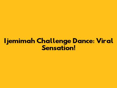 Ijemimah Challenge Dance: Viral Sensation!