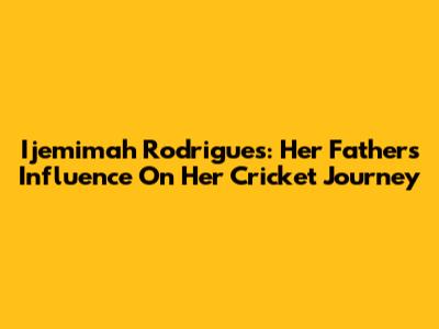 Ijemimah Rodrigues: Her Father's Influence On Her Cricket Journey