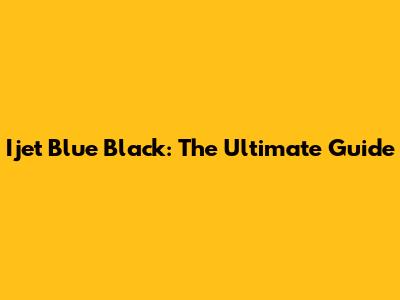 Ijet Blue Black: The Ultimate Guide