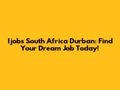 Ijobs South Africa Durban: Find Your Dream Job Today!