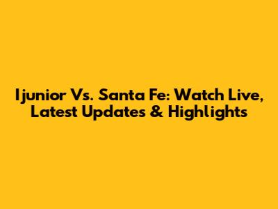 Ijunior Vs. Santa Fe: Watch Live, Latest Updates & Highlights