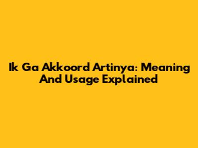 Ik Ga Akkoord Artinya: Meaning And Usage Explained