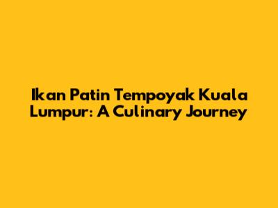 Ikan Patin Tempoyak Kuala Lumpur: A Culinary Journey