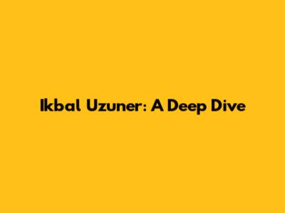 Ikbal Uzuner: A Deep Dive