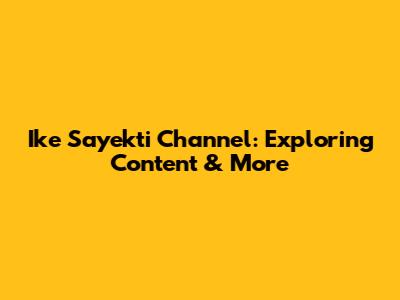 Ike Sayekti Channel: Exploring Content & More
