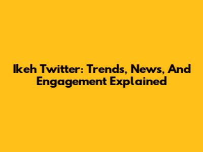 Ikeh Twitter: Trends, News, And Engagement Explained