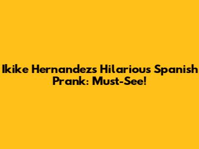 Ikike Hernandez's Hilarious Spanish Prank: Must-See!