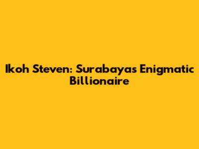 Ikoh Steven: Surabaya's Enigmatic Billionaire