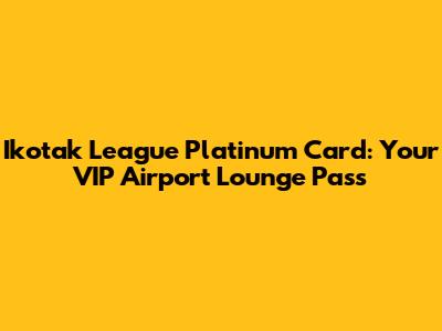 Ikotak League Platinum Card: Your VIP Airport Lounge Pass