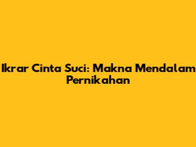 Ikrar Cinta Suci: Makna Mendalam Pernikahan