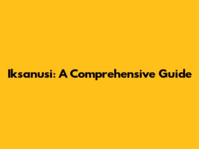 Iksanusi: A Comprehensive Guide