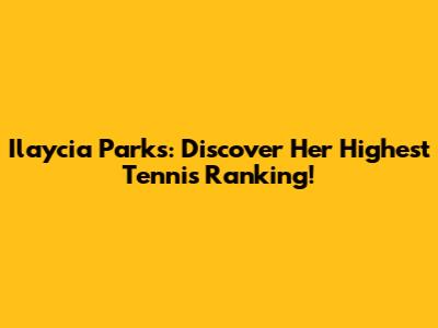 Ilaycia Parks: Discover Her Highest Tennis Ranking!