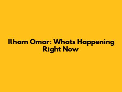 Ilham Omar: What's Happening Right Now