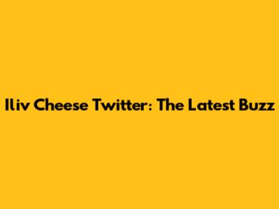 Iliv Cheese Twitter: The Latest Buzz