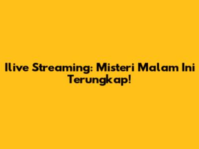 Ilive Streaming: Misteri Malam Ini Terungkap!