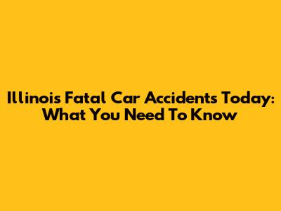 Illinois Fatal Car Accidents Today: What You Need To Know