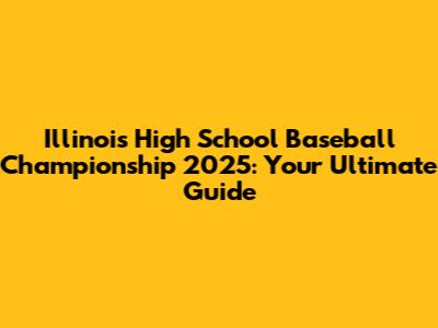 Illinois High School Baseball Championship 2025: Your Ultimate Guide