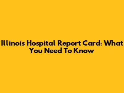 Illinois Hospital Report Card: What You Need To Know