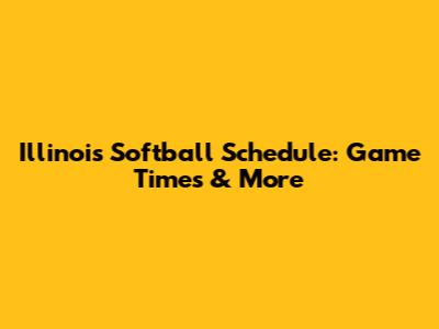 Illinois Softball Schedule: Game Times & More