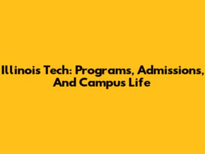Illinois Tech: Programs, Admissions, And Campus Life