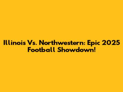 Illinois Vs. Northwestern: Epic 2025 Football Showdown!