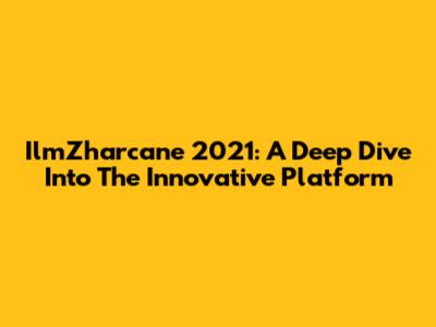 IlmZharcane 2021: A Deep Dive Into The Innovative Platform