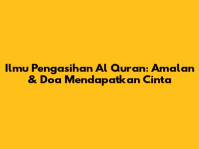 Ilmu Pengasihan Al Quran: Amalan & Doa Mendapatkan Cinta