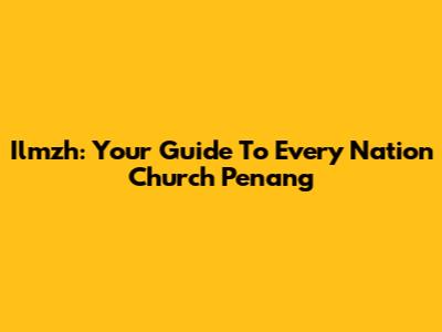 Ilmzh: Your Guide To Every Nation Church Penang