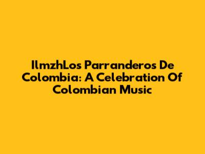 IlmzhLos Parranderos De Colombia: A Celebration Of Colombian Music