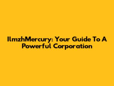 IlmzhMercury: Your Guide To A Powerful Corporation