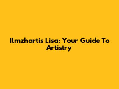 Ilmzhartis Lisa: Your Guide To Artistry