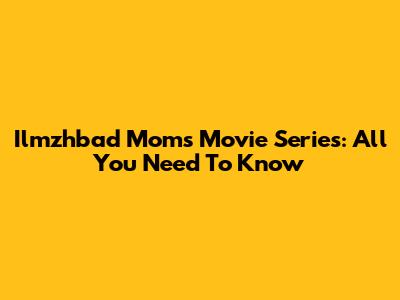 Ilmzhbad Moms Movie Series: All You Need To Know